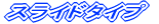 �X���C�h�^�C�v